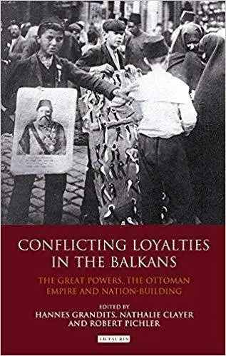 Conflicting Loyalties in the Balkans: The Great Powers, the Ottoman Empire and Nation-Building