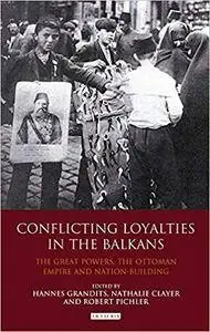 Conflicting Loyalties in the Balkans: The Great Powers, the Ottoman Empire and Nation-Building