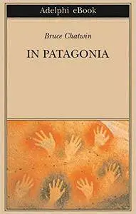 Bruce Chatwin - In Patagonia