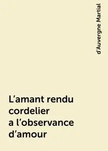 «L'amant rendu cordelier a l'observance d'amour» by d'Auvergne Martial