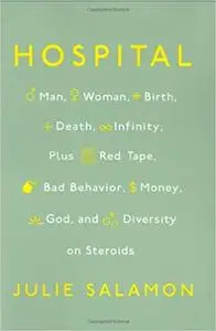 Hospital: Man, Woman, Birth, Death, Infinity, Plus Red Tape, Bad Behavior, Money, God, and Diversity on Steroids