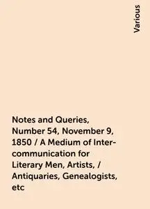 «Notes and Queries, Number 54, November 9, 1850 / A Medium of Inter-communication for Literary Men, Artists, / Antiquari