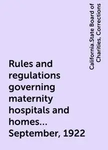 «Rules and regulations governing maternity hospitals and homes… September, 1922» by California.State Board of Charities,