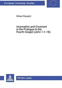 Incarnation and Covenant in the Prologue to the Fourth Gospel (John 1:1-18) (Europäische Hochschulschriften / European Universi
