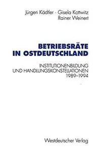 Betriebsräte in Ostdeutschland: Institutionenbildung und Handlungskonstellationen 1989–1994