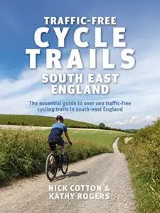 Traffic-Free Cycle Trails South East England: The essential guide to over 100 traffic-free cycling trails