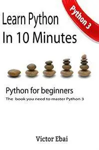 Learn Python in 10 minutes: The only book you need to master Python. Python 3 for beginners with practical examples