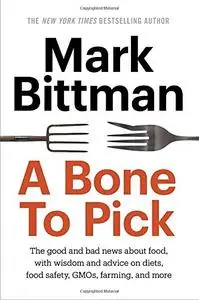 A Bone to Pick: The good and bad news about food, with wisdom and advice on diets, food safety, GMOs, farming, and more