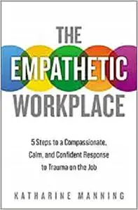 The Empathetic Workplace: 5 Steps to a Compassionate, Calm, and Confident Response to Trauma On the Job