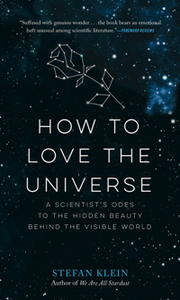 How to Love the Universe : A Scientist’s Odes to the Hidden Beauty Behind the Visible World