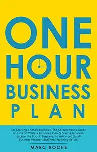 The One Hour Business Plan for Starting a Small Business: The Solopreneur’s Guide on How to Write a Business Plan