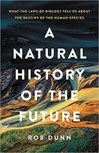 A Natural History of the Future: What the Laws of Biology Tell Us about the Destiny of the Human Species