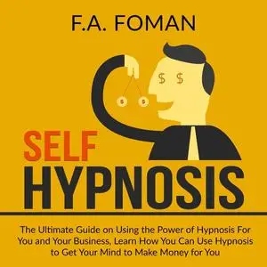 «Self Hypnosis: The Ultimate Guide on Using the Power of Hypnosis For You and Your Business, Learn How You Can Use Hypno
