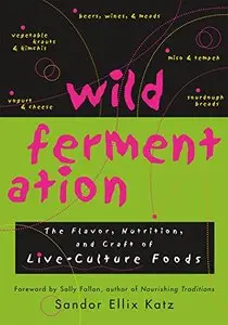 Wild Fermentation: The Flavor, Nutrition, and Craft of Live-Culture Foods [Repost]