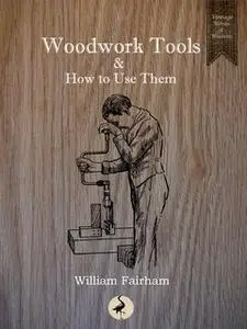 «Woodwork Tools and How to Use Them» by William Fairham