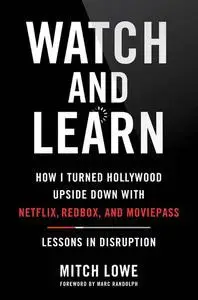 Watch and Learn: How I Turned Hollywood Upside Down with Netflix, Redbox, and MoviePass―Lessons in Disruption