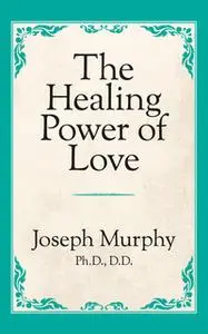 «The Healing Power of Love» by Joseph Murphy