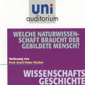 «Uni Auditorium - Wissenschaftsgeschichte: Welche Naturwissenschaft braucht der gebildete Mensch?» by Ernst Peter Fische