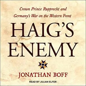 Haig's Enemy: Crown Prince Rupprecht and Germany's War on the Western Front [Audiobook]