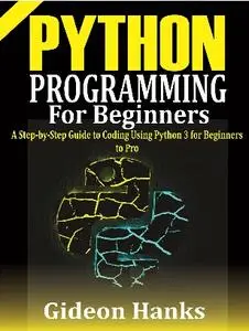Python Programming For Beginners: A step-by-Step Guide to Coding Using Python 3 for Beginners to Pro