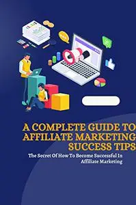 A Complete Guide To Affiliate Marketing success Tips : The Secret Of How To Become Successful In Affiliate Marketing