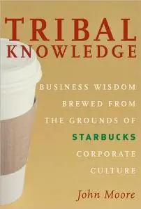 Tribal Knowledge: Business Wisdom Brewed from the Grounds of Starbucks Corporate Culture
