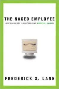 The Naked Employee: How Technology Is Compromising Workplace Privacy (repost)