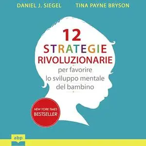 «12 strategie rivoluzionarie per favorire lo sviluppo mentale del bambino» by Daniel J. Siegel, Tina Payne Bryson