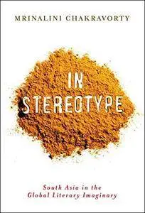 In Stereotype: South Asia in the Global Literary Imaginary