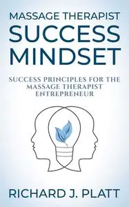 Massage Therapist Success Mindset: Success Principles for the Massage Therapist Entrepreneur