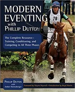 Modern Eventing with Phillip Dutton: The Complete Resource for Today's Eventer: Training, Conditioning, and Competing in