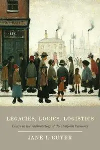 Legacies, Logics, Logistics: Essays in the Anthropology of the Platform Economy