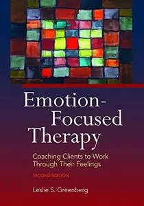 Emotion-focused Therapy: Coaching Clients to Work Through Their Feelings, 2nd Edition