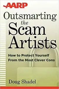 Outsmarting the Scam Artists: How to Protect Yourself From the Most Clever Cons