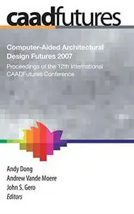 Computer-Aided Architectural Design Futures (CAADFutures) 2007: Proceedings of the 12th International CAADFutures Conference (R