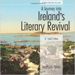 A Journey Into Ireland's Literary Revival (ArtPlace) by R. Todd Felton