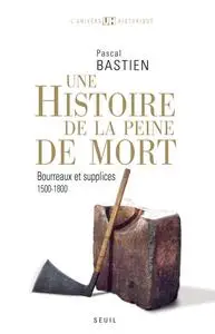 Pascal Bastien, "Histoire de la peine de mort: Bourreaux et supplices (1500-1800)"