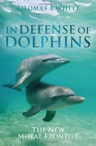 In Defense of Dolphins: The New Moral Frontier by Thomas White