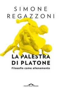 Simone Regazzoni - La palestra di Platone. Filosofia come allenamento