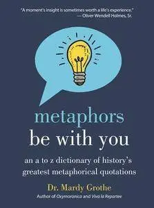 Metaphors Be With You: An A to Z Dictionary of History's Greatest Metaphorical Quotations