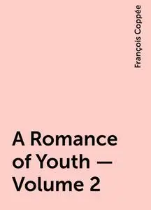 «A Romance of Youth — Volume 2» by François Coppée