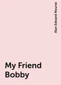 «My Friend Bobby» by Alan Edward Nourse