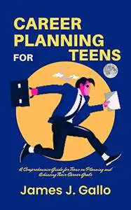 Career Planning for Teens:: A Comprehensive Guide for Teens on Planning and Achieving Their Career Goals