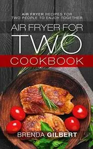 Air Fryer for Two Cookbook: Air Fryer Recipes for Two People to Enjoy Together