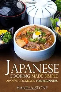 Japanese Cooking Made Simple: Japanese Cookbook for Beginners