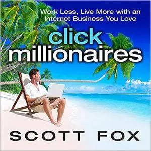 Click Millionaires: Work Less, Live More with an Internet Business You Love [Audiobook]