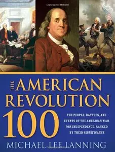 The American Revolution 100: The Battles, People, and Events of the American War for Independence, Ranked by Their Significance