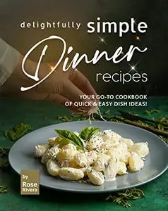 Delightfully Simple Dinner Recipes: Your Go-To Cookbook of Quick & Easy Dish Ideas!