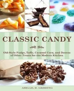 Classic Candy: Old-Style Fudge, Taffy, Caramel Corn, and Dozens of Other Treats for the Modern Kitchen (repost)