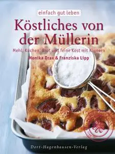 Köstliches von der Müllerin: Mehl, Kuchen, Brot und feine Kost mit Körnern